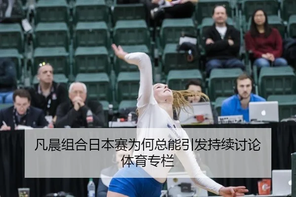 凡晨组合日本赛为何总能引发持续讨论 体育专栏